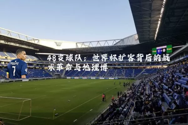 48支球队：世界杯扩容背后的战术革命与地理博弈