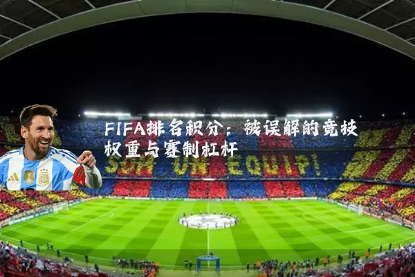 FIFA排名积分：被误解的竞技权重与赛制杠杆