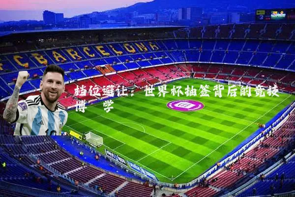 档位避让：世界杯抽签背后的竞技博弈学