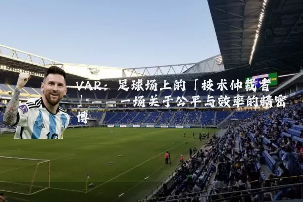 VAR：足球场上的「技术仲裁者」——一场关于公平与效率的精密博弈