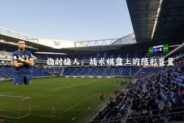 临时换人：战术棋盘上的隐形变量