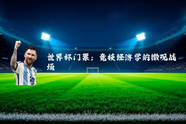 世界杯门票：竞技经济学的微观战场