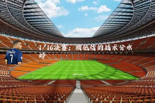 1/16决赛：被低估的战术分水岭