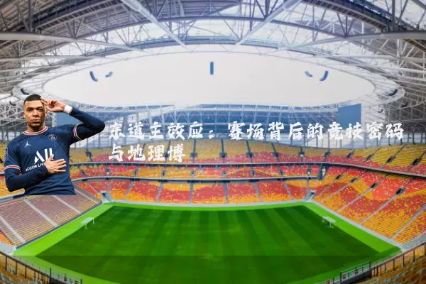 东道主效应：赛场背后的竞技密码与地理博弈