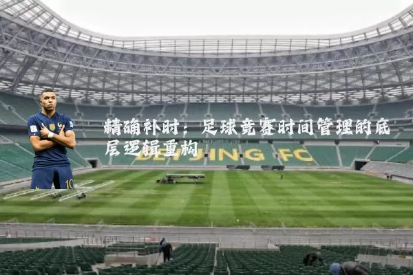 精确补时：足球竞赛时间管理的底层逻辑重构