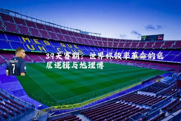 39天赛期:世界杯效率革命的底层逻辑与地理博弈