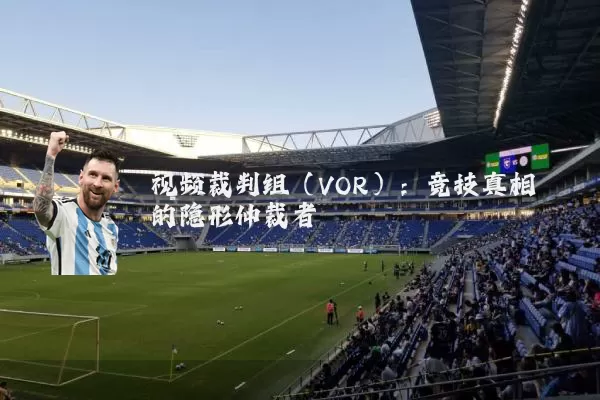 视频裁判组(VOR):竞技真相的隐形仲裁者